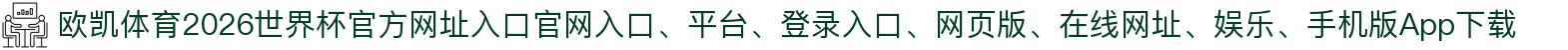 欧凯体育-点击进入_2026世界杯官方网址入口